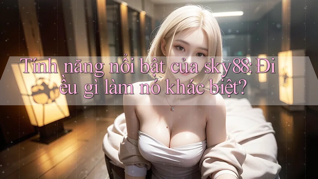 Tính năng nổi bật của sky88: Điều gì làm nó khác biệt?