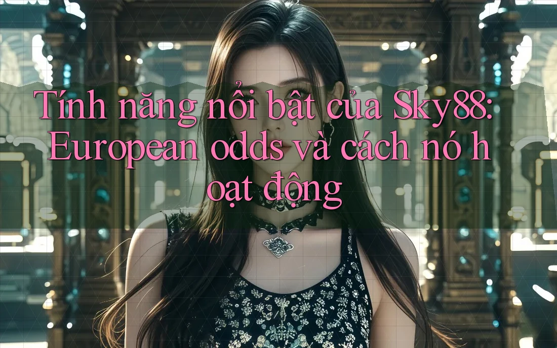 Tính năng nổi bật của Sky88: European odds và cách nó hoạt động