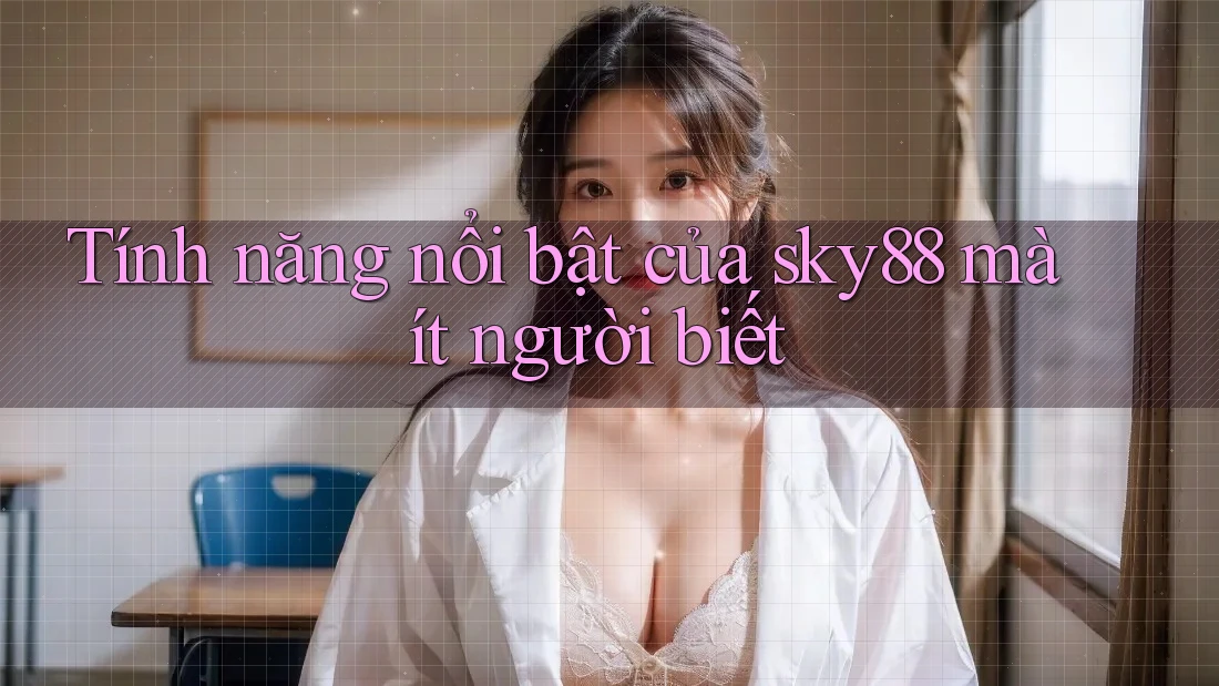 Tính năng nổi bật của sky88 mà ít người biết
