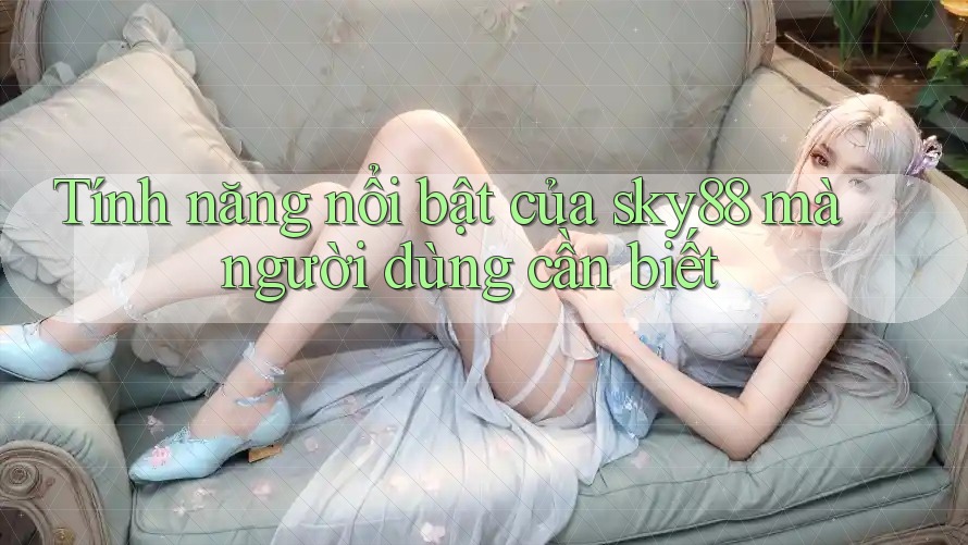 Tính năng nổi bật của sky88 mà người dùng cần biết
