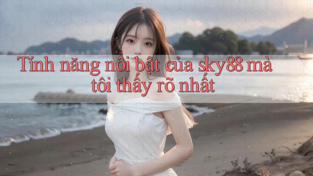 Tính năng nổi bật của sky88 mà tôi thấy rõ nhất Tính năng nổi bật của sky88 mà tôi thấy rõ nhất