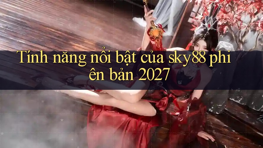 Tính năng nổi bật của sky88 phiên bản 2027
