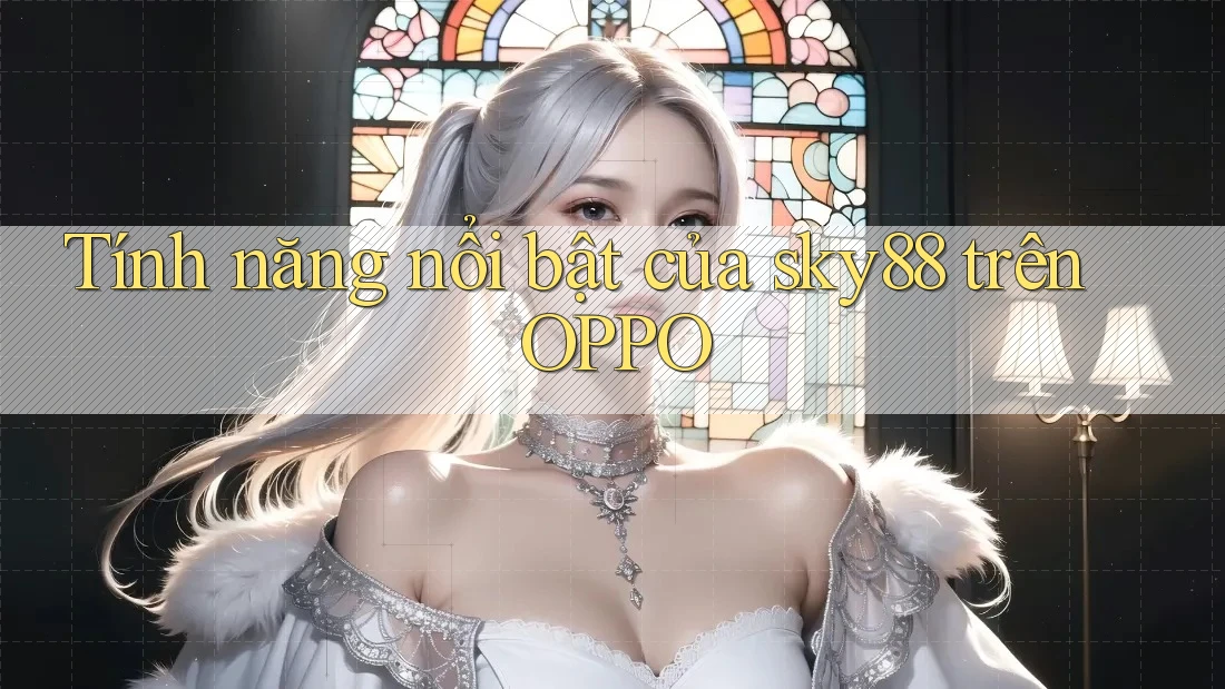 Tính năng nổi bật của sky88 trên OPPO