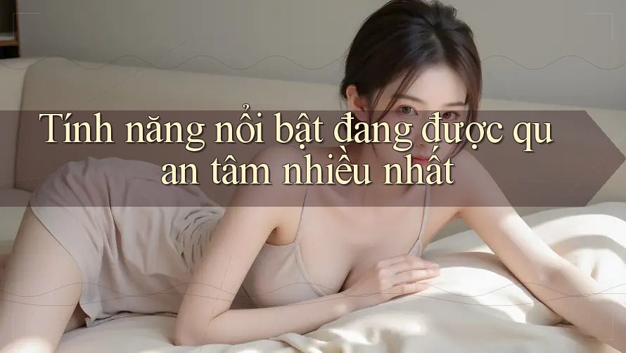 Tính năng nổi bật đang được quan tâm nhiều nhất