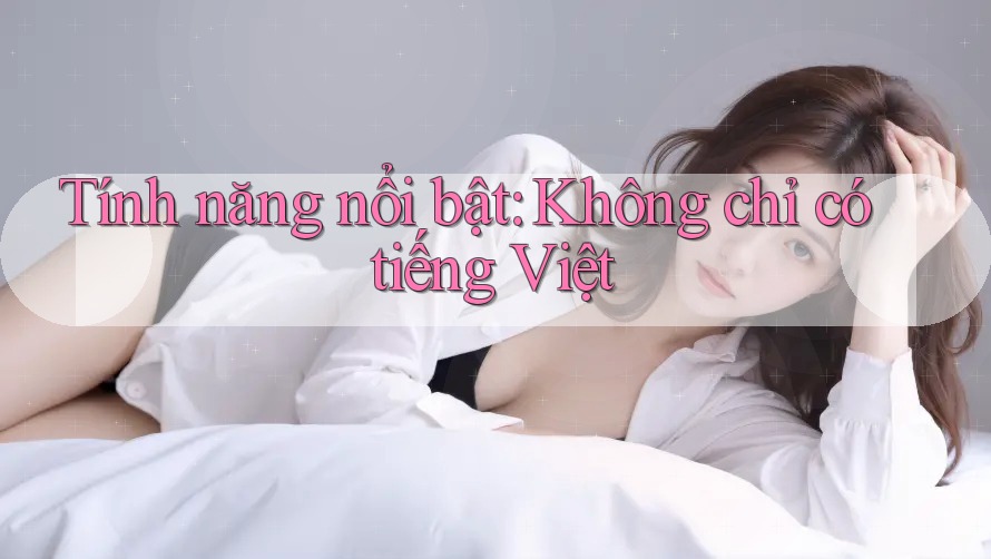 Tính năng nổi bật: Không chỉ có tiếng Việt
