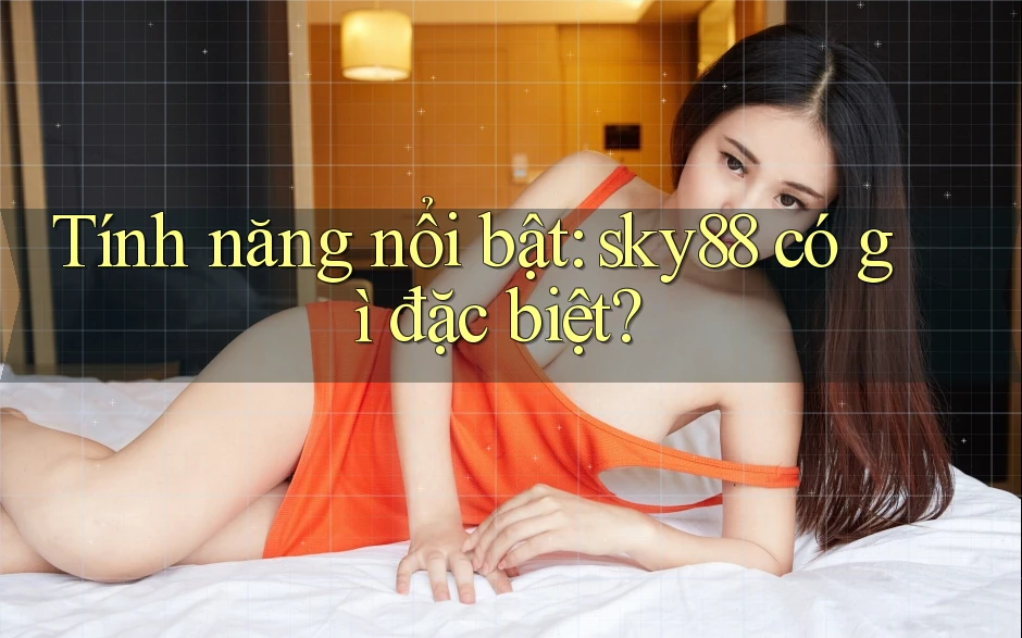 Tính năng nổi bật: sky88 có gì đặc biệt? Tính năng nổi bật: sky88 có gì đặc biệt?