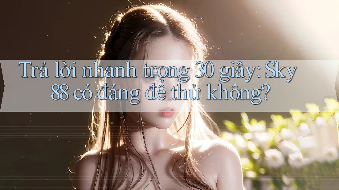 Trả lời nhanh trong 30 giây: Sky88 có đáng để thử không?