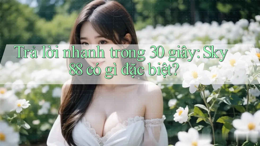 Trả lời nhanh trong 30 giây: sky88 có gì đặc biệt? Trả lời nhanh trong 30 giây: sky88 có gì đặc biệt?