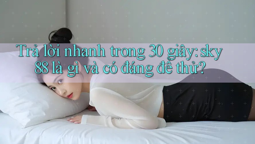 Trả lời nhanh trong 30 giây: sky88 là gì và có đáng để thử?