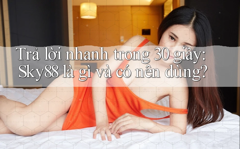 Trả lời nhanh trong 30 giây: Sky88 là gì và có nên dùng? Trả lời nhanh trong 30 giây: Sky88 là gì và có nên dùng?
