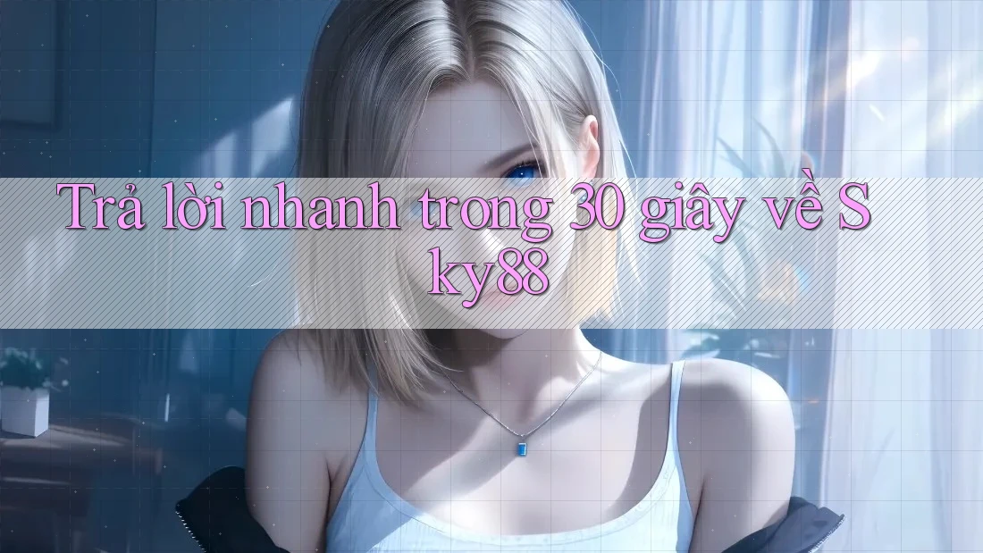 Trả lời nhanh trong 30 giây về sky88 Trả lời nhanh trong 30 giây về sky88