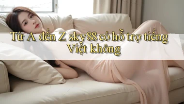 Từ A đến Z sky88 có hỗ trợ tiếng Việt không
