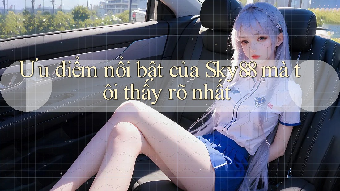 Ưu điểm nổi bật của Sky88 mà tôi thấy rõ nhất