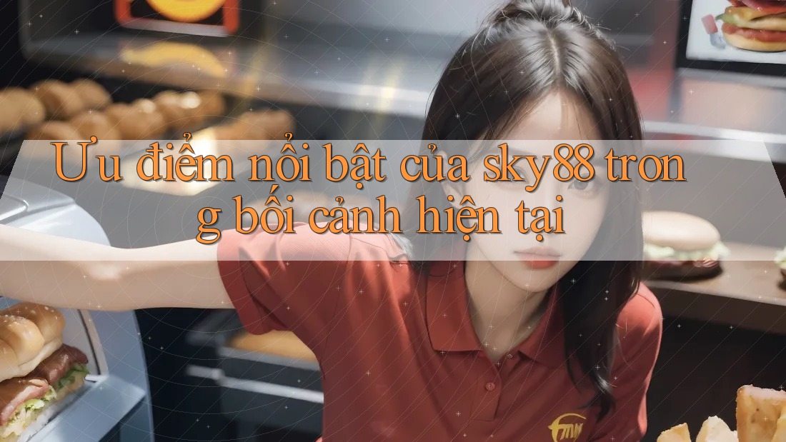 Ưu điểm nổi bật của sky88 trong bối cảnh hiện tại Ưu điểm nổi bật của sky88 trong bối cảnh hiện tại