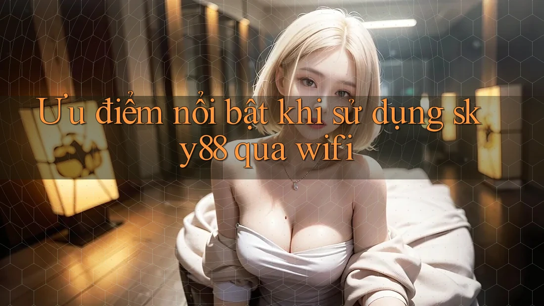 Ưu điểm nổi bật khi sử dụng sky88 qua wifi