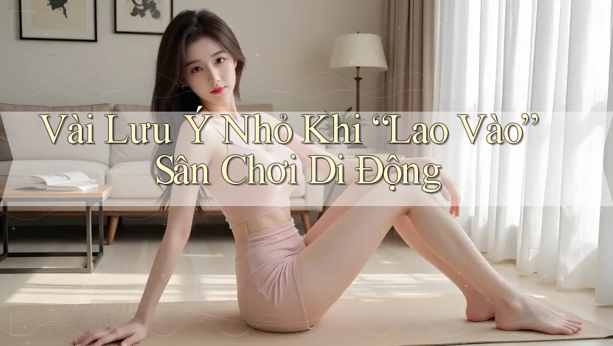 Vài Lưu Ý Nhỏ Khi “Lao Vào” Sân Chơi Di Động