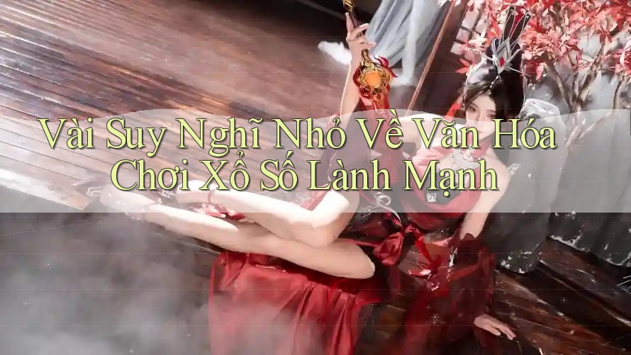 Vài Suy Nghĩ Nhỏ Về Văn Hóa Chơi Xổ Số Lành Mạnh Vài Suy Nghĩ Nhỏ Về Văn Hóa Chơi Xổ Số Lành Mạnh