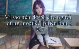 Vì sao nên sky88 cho người dùng mobile phiên bản 2027