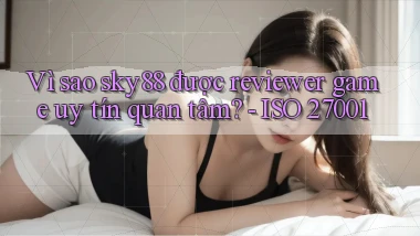 Vì sao sky88 được reviewer game uy tín quan tâm   ISO 27001
