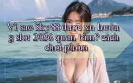 Vì sao Sky88 được xu hướng slot 2026 quan tâm cách chơi phỏm